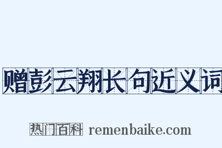 赠彭云翔长句近义词是什么意思的图片